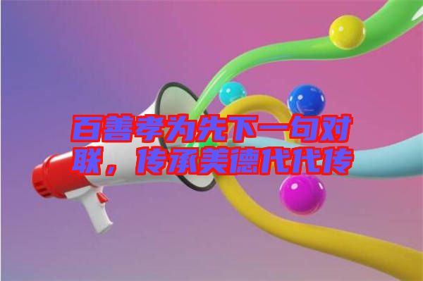 百善孝為先下一句對(duì)聯(lián),傳承美德代代傳