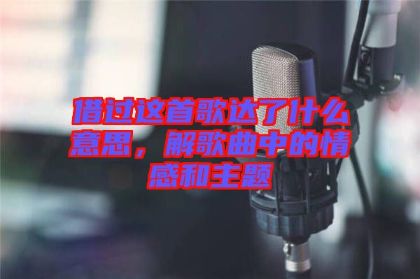 借過這首歌達了什么意思，解歌曲中的情感和主題