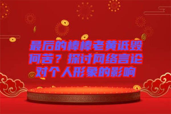最后的棒棒老黃詆毀何苦?探討網(wǎng)絡(luò)言論對個人形象的影響