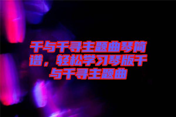 千與千尋主題曲琴簡(jiǎn)譜，輕松學(xué)習(xí)琴版千與千尋主題曲