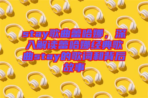 stay歌曲蕾哈娜,深入解讀蕾哈娜經典歌曲stay的歌詞和背后故事