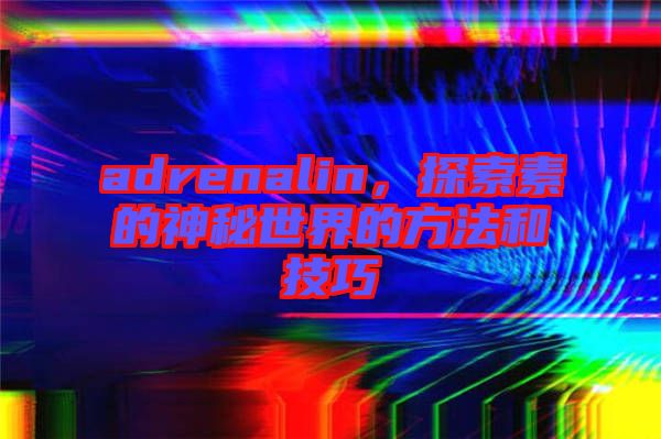 adrenalin,探索素的神秘世界的方法和技巧