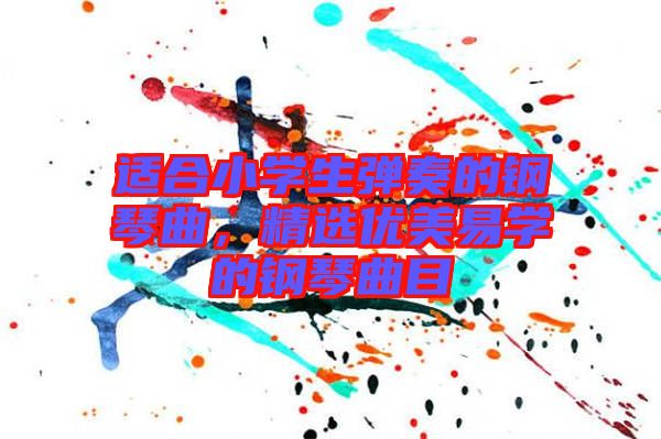 適合小學生彈奏的鋼琴曲，精選優美易學的鋼琴曲目
