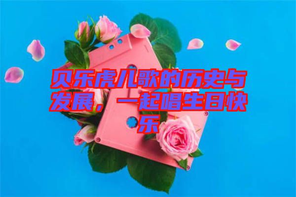 貝樂虎兒歌的歷史與發(fā)展,一起唱生日快樂