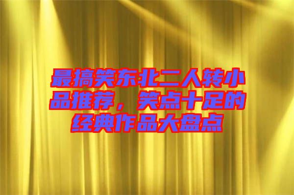 最搞笑東北二人轉小品推薦，笑點十足的經典作品大盤點