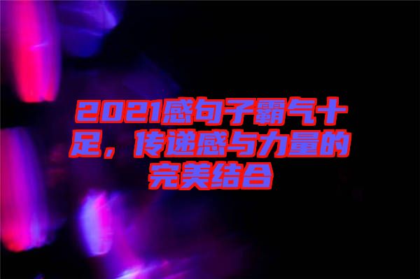 2021感句子霸氣十足，傳遞感與力量的完美結(jié)合