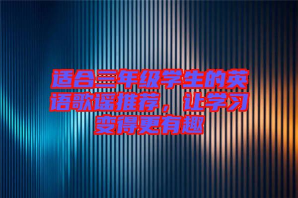 適合三年級學(xué)生的英語歌謠推薦，讓學(xué)習(xí)變得更有趣