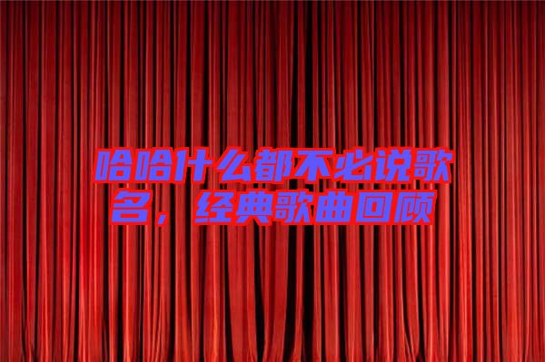 哈哈什么都不必說歌名，經典歌曲回顧