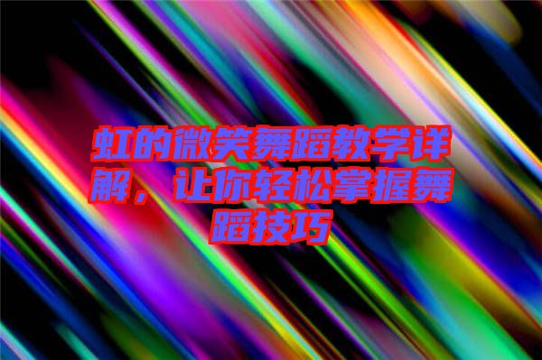虹的微笑舞蹈教學詳解,讓你輕松掌握舞蹈技巧
