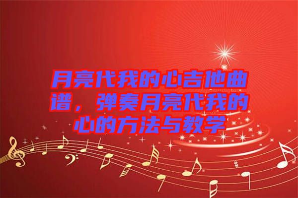 月亮代我的心吉他曲譜,彈奏月亮代我的心的方法與教學(xué)
