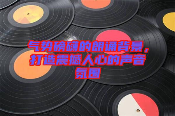 氣勢(shì)磅礴的朗誦背景,打造震撼人心的聲音氛圍