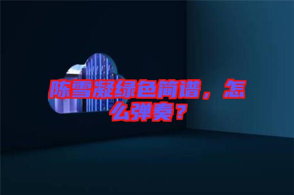 陳雪凝綠色簡譜，怎么彈奏？