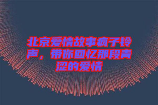 北京愛情故事瘋子鈴聲，帶你回憶那段青澀的愛情
