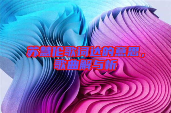 蘇慧倫歌詞達的意思，歌曲解與析