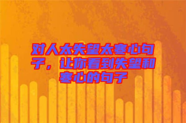 對人太失望太寒心句子，讓你看到失望和寒心的句子