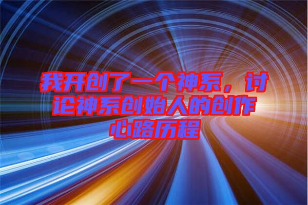 我開創了一個神系，討論神系創始人的創作心路歷程