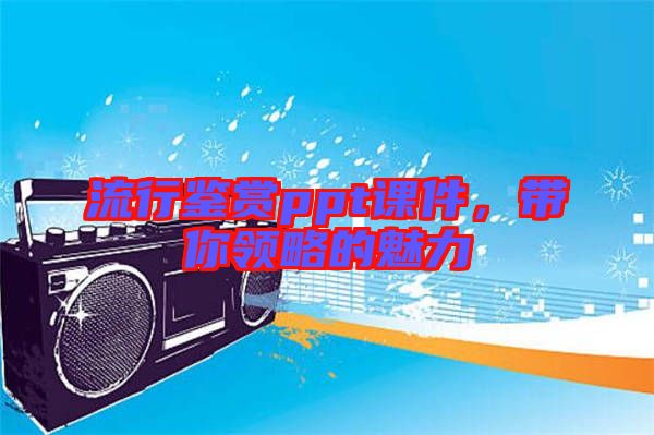 流行鑒賞ppt課件，帶你領(lǐng)略的魅力