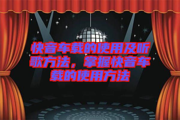 快音車載的使用及聽(tīng)歌方法，掌握快音車載的使用方法