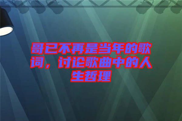 哥已不再是當(dāng)年的歌詞,討論歌曲中的人生哲理