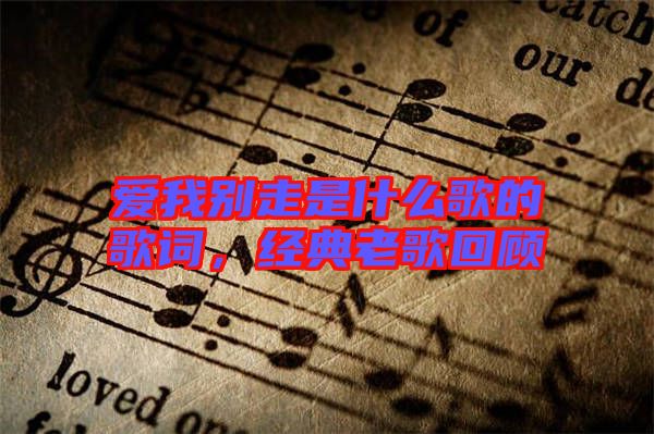 愛我別走是什么歌的歌詞,經(jīng)典老歌回顧
