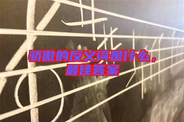 驕傲的反義詞是什么，最佳答案