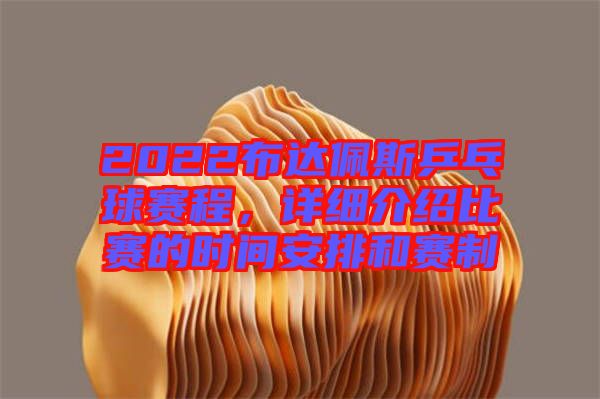 2022布達(dá)佩斯乒乓球賽程,詳細(xì)介紹比賽的時(shí)間安排和賽制