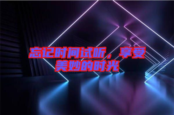 忘記時間試聽，享受美妙的時光