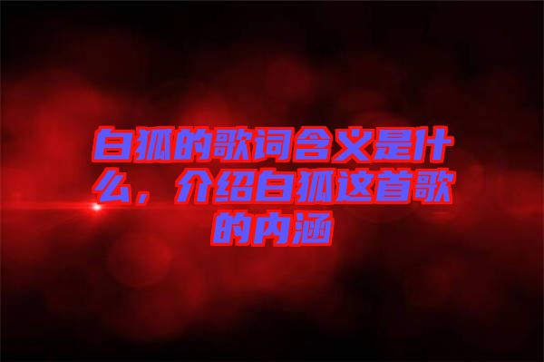 白狐的歌詞含義是什么,介紹白狐這首歌的內涵