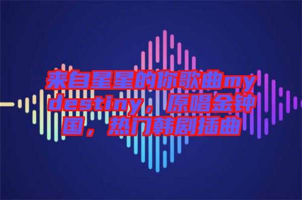 來自星星的你歌曲mydestiny，原唱金鐘國，熱門韓劇插曲