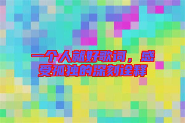 一個人就好歌詞,感受孤獨(dú)的深刻詮釋
