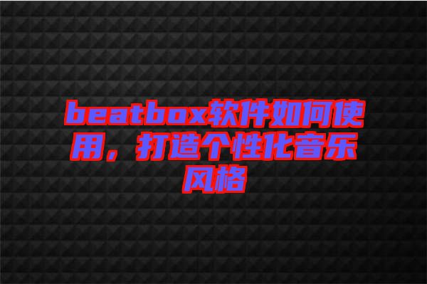 beatbox軟件如何使用，打造個性化音樂風格