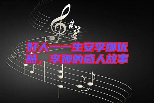 好人一一生安李娜優(yōu)酷,李娜的感人故事