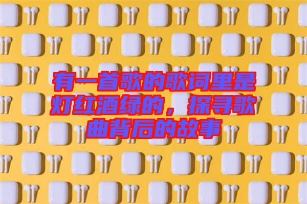有一首歌的歌詞里是燈紅酒綠的，探尋歌曲背后的故事