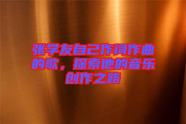 張學(xué)友自己作詞作曲的歌，探索他的音樂創(chuàng)作之路