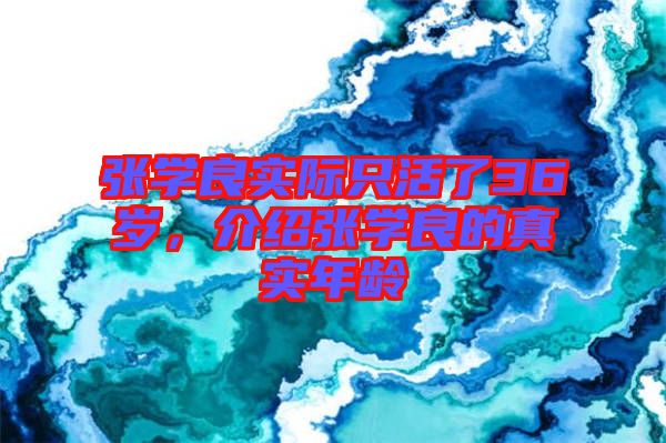 張學(xué)良實際只活了36歲,介紹張學(xué)良的真實年齡