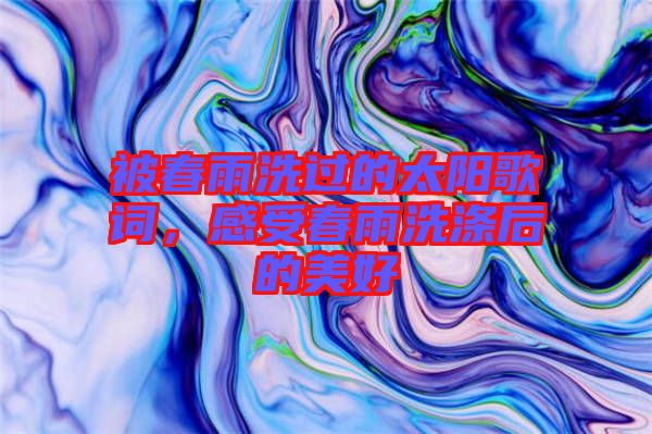 被春雨洗過的太陽歌詞,感受春雨洗滌后的美好