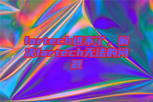 fartech進(jìn)不了,解決fartech無法的問題