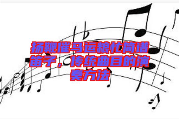 揚(yáng)鞭催馬運(yùn)糧忙簡譜笛子,傳統(tǒng)曲目的演奏方法