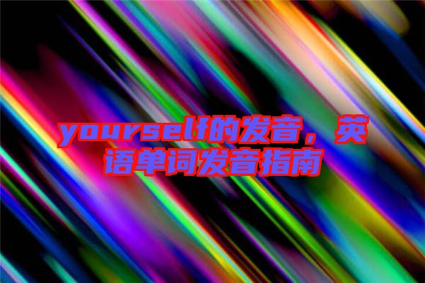 yourself的發(fā)音，英語(yǔ)單詞發(fā)音指南