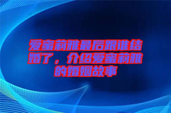 愛蜜莉雅最后跟誰結婚了,介紹愛蜜莉雅的婚姻故事