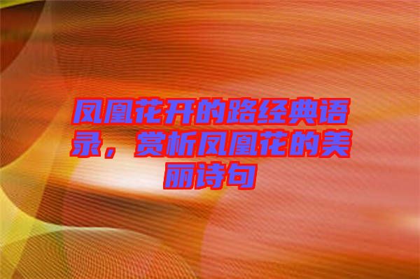 鳳凰花開的路經(jīng)典語錄，賞析鳳凰花的美麗詩句
