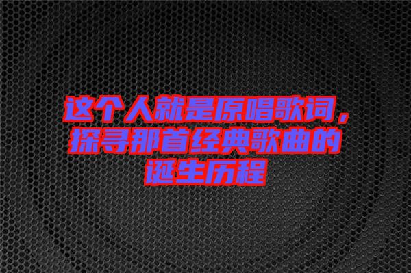 這個人就是原唱歌詞，探尋那首經典歌曲的誕生歷程