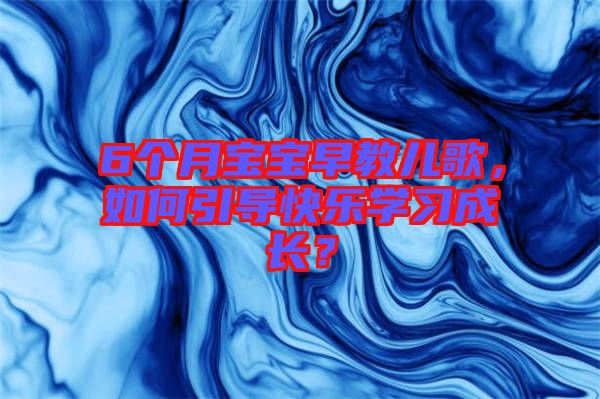 6個月寶寶早教兒歌，如何引導快樂學習成長？