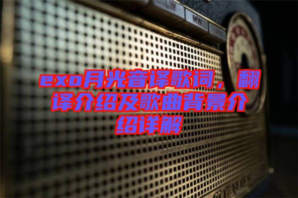 exo月光音譯歌詞，翻譯介紹及歌曲背景介紹詳解