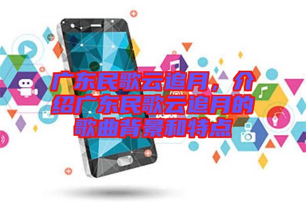 廣東民歌云追月，介紹廣東民歌云追月的歌曲背景和特點