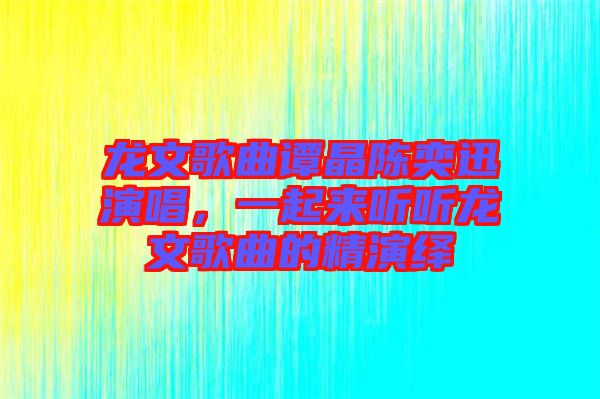 龍文歌曲譚晶陳奕迅演唱，一起來聽聽龍文歌曲的精演繹