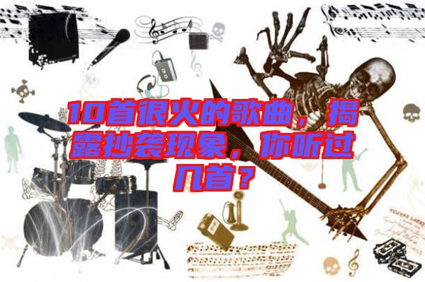 10首很火的歌曲,揭露抄襲現(xiàn)象,你聽(tīng)過(guò)幾首?