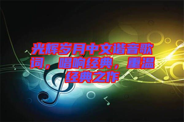 光輝歲月中文諧音歌詞，唱響經典，重溫經典之作