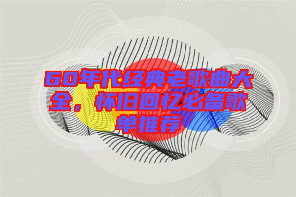 60年代經典老歌曲大全,懷舊回憶必備歌單推薦