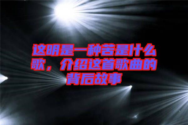 這明是一種苦是什么歌，介紹這首歌曲的背后故事